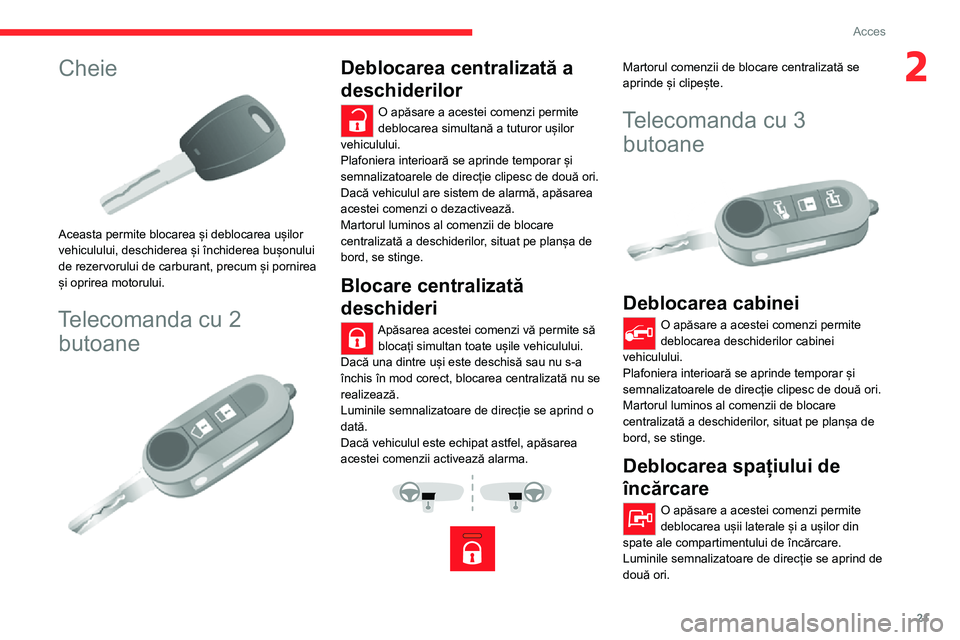 CITROEN JUMPER 2020  Ghiduri De Utilizare (in Romanian) 21
Acces
2Cheie 
 
Aceasta permite blocarea și deblocarea ușilor vehiculului, deschiderea și închiderea bușonului de rezervorului de carburant, precum și pornirea și oprirea motorului.
Telecoma