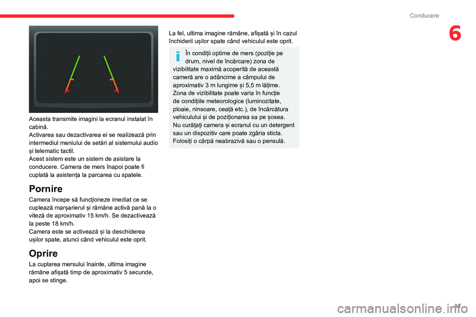 CITROEN JUMPER 2020  Ghiduri De Utilizare (in Romanian) 91
Conducere
6
 
Aceasta transmite imagini la ecranul instalat în cabină. Activarea sau dezactivarea ei se realizează prin intermediul meniului de setări al sistemului audio și telematic tactil.A