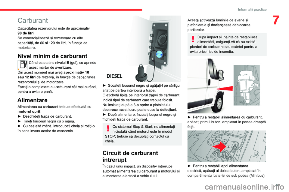 CITROEN JUMPER 2020  Ghiduri De Utilizare (in Romanian)  
 
93
Informații practice
7Carburant
Capacitatea rezervorului este de aproximativ 90 de litri.Se comercializează și rezervoare cu alte capacități, de 60 și 120 de litri, în funcție de motoriz