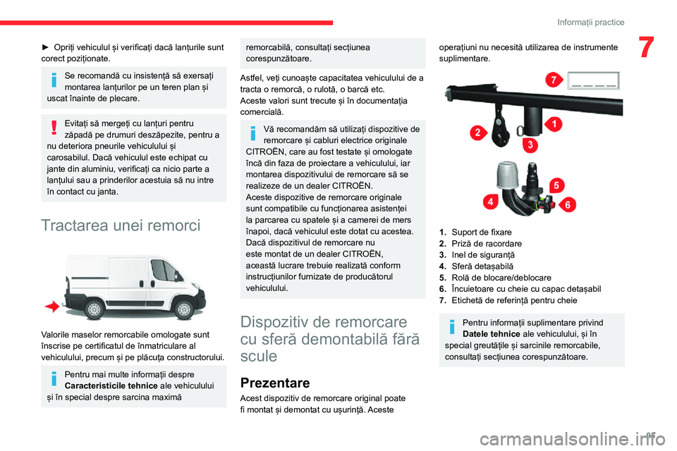 CITROEN JUMPER 2020  Ghiduri De Utilizare (in Romanian) 95
Informații practice
7► Opriți vehiculul și verificați dacă lanțurile sunt corect poziționate.
Se recomandă cu insistență să exersați montarea lanțurilor pe un teren plan și uscat î