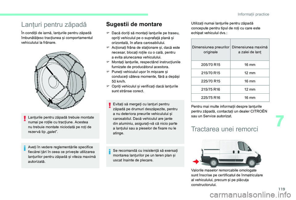 CITROEN JUMPER 2019  Ghiduri De Utilizare (in Romanian) 119
Lanțuri pentru zăpadă
În condiții de iarnă, lanțurile pentru zăpadă 
îmbunătățesc tracțiunea și comportamentul 
vehiculului la frânare.Lanțurile pentru zăpadă trebuie montate 
n