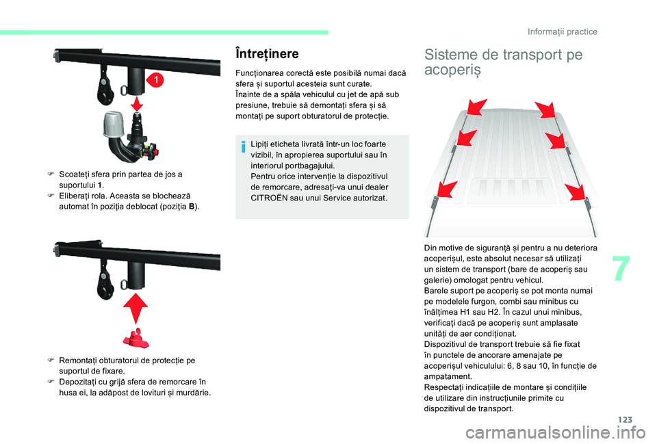 CITROEN JUMPER 2019  Ghiduri De Utilizare (in Romanian) 123
Întreținere
Funcționarea corectă este posibilă numai dacă 
sfera și suportul acesteia sunt curate.
Înainte de a  spăla vehiculul cu jet de apă sub 
presiune, trebuie să demontați sfera