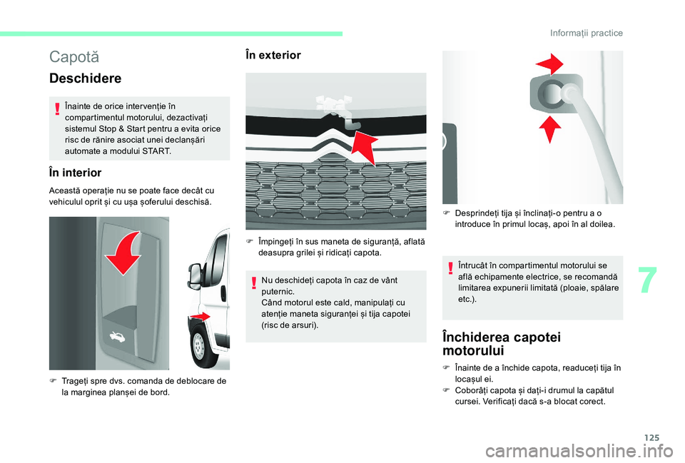 CITROEN JUMPER 2019  Ghiduri De Utilizare (in Romanian) 125
Capotă
Deschidere
Înainte de orice inter venție în 
compartimentul motorului, dezactivați 
sistemul Stop & Start pentru a  evita orice 
risc de rănire asociat unei declanșări 
automate a
 