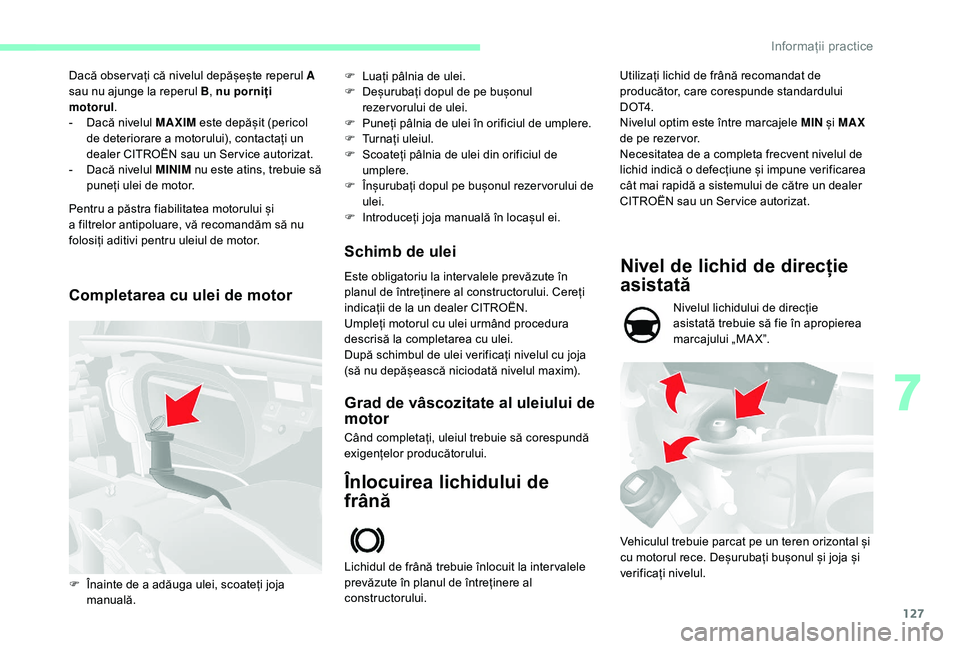 CITROEN JUMPER 2019  Ghiduri De Utilizare (in Romanian) 127
Dacă obser vați că nivelul depășește reperul A  
sau nu ajunge la reperul B, nu porniți 
motorul .
-
 
D
 acă nivelul MAXIM  este depășit (pericol 
de deteriorare a
  motorului), contact