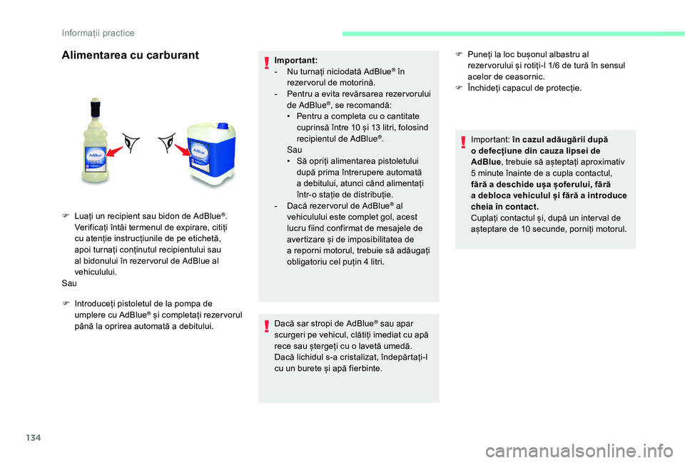 CITROEN JUMPER 2019  Ghiduri De Utilizare (in Romanian) 134
Alimentarea cu carburant
F Introduceți pistoletul de la pompa de umplere cu AdBlue® și completați rezer vorul 
până la oprirea automată a   debitului. Important:
-
 
N
 u turnați niciodat�