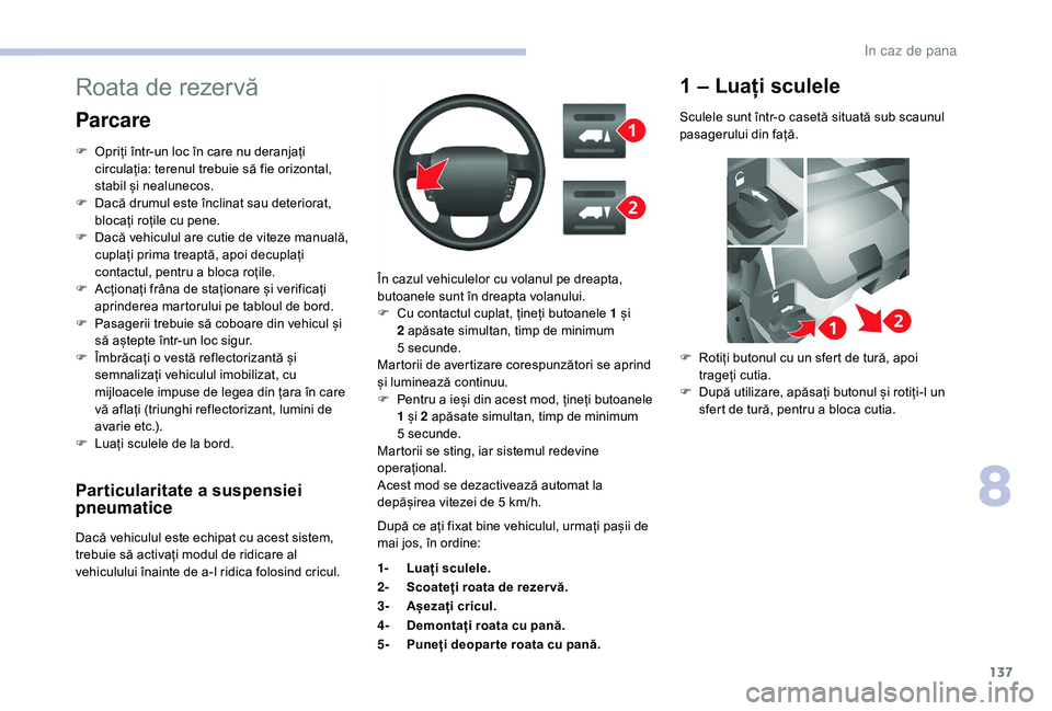 CITROEN JUMPER 2019 Ghiduri De Utilizare (in Romanian) 137
Particularitate a suspensiei
p neumatice
Dacă vehiculul este echipat cu acest sistem,
trebuie să activați modul de ridicare al
vehiculului înainte de a-l ridica folosind cricul. În cazul v CITROEN JUMPER 2019 Ghiduri De Utilizare (in Romanian) 137
Particularitate a suspensiei
p neumatice
Dacă vehiculul este echipat cu acest sistem,
trebuie să activați modul de ridicare al
vehiculului înainte de a-l ridica folosind cricul. În cazul v