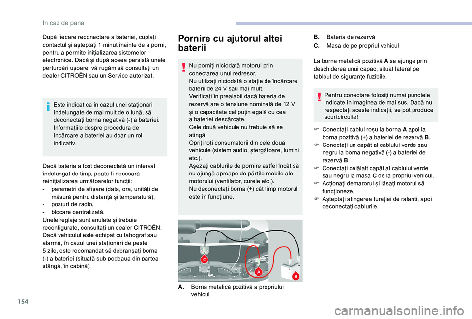 CITROEN JUMPER 2019  Ghiduri De Utilizare (in Romanian) 154
Pornire cu ajutorul altei 
baterii
Nu porniți niciodată motorul prin 
conectarea unui redresor.
Nu utilizați niciodată o  stație de încărcare 
baterii de 24
  V sau mai mult.
Verificați î