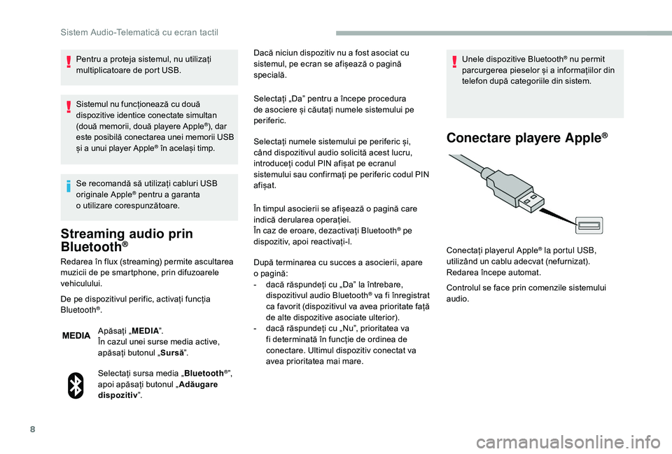 CITROEN JUMPER 2019  Ghiduri De Utilizare (in Romanian) 8
Pentru a proteja sistemul, nu utilizați 
m ultiplicatoare de port USB.
Sistemul nu funcționează cu două 
dispozitive identice conectate simultan 
(două memorii, două playere Apple
®), dar 
es