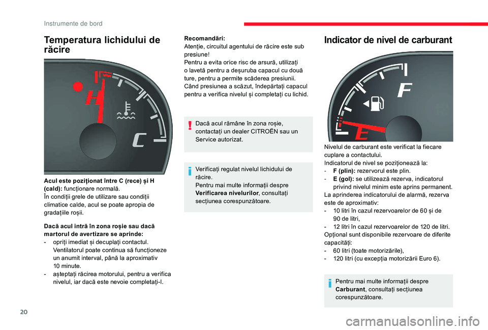 CITROEN JUMPER 2019  Ghiduri De Utilizare (in Romanian) 20
Temperatura lichidului de 
răcire
Dacă acul intră în zona roșie sau dacă 
mar torul de aver tizare se aprinde:
- 
o
 priți imediat și decuplați contactul. 
Ventilatorul poate continua să 