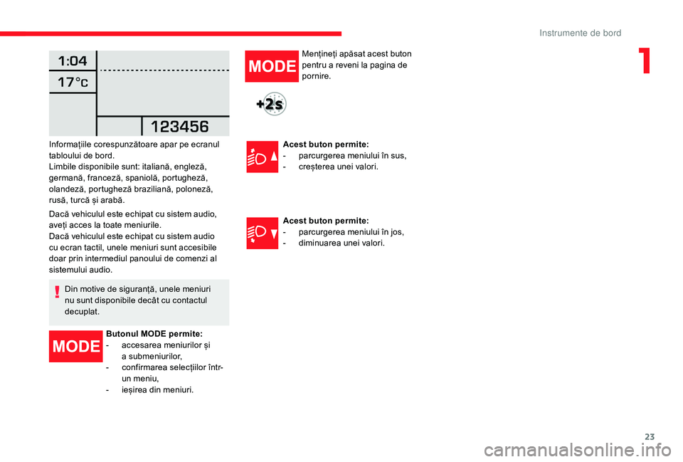 CITROEN JUMPER 2019  Ghiduri De Utilizare (in Romanian) 23
Dacă vehiculul este echipat cu sistem audio, 
aveți acces la toate meniurile.
Dacă vehiculul este echipat cu sistem audio 
cu ecran tactil, unele meniuri sunt accesibile 
doar prin intermediul p