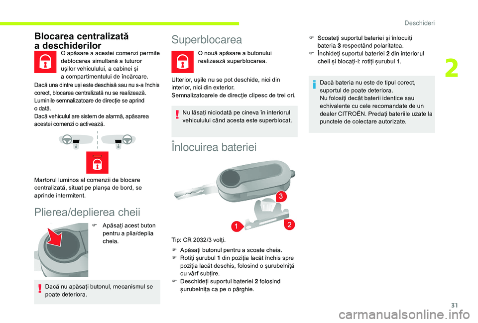 CITROEN JUMPER 2019  Ghiduri De Utilizare (in Romanian) 31
Dacă una dintre uși este deschisă sau nu s-a închis 
corect, blocarea centralizată nu se realizează.
Luminile semnalizatoare de direcție se aprind 
o  dată.
Dacă vehiculul are sistem de al