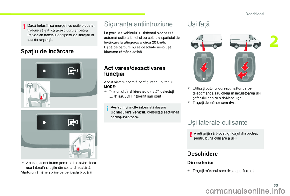 CITROEN JUMPER 2019  Ghiduri De Utilizare (in Romanian) 33
Dacă hotărâți să mergeți cu ușile blocate, 
trebuie să știți că acest lucru ar putea 
împiedica accesul echipelor de salvare în 
caz de urgență.
Spațiu de încărcare
F Apăsați ac