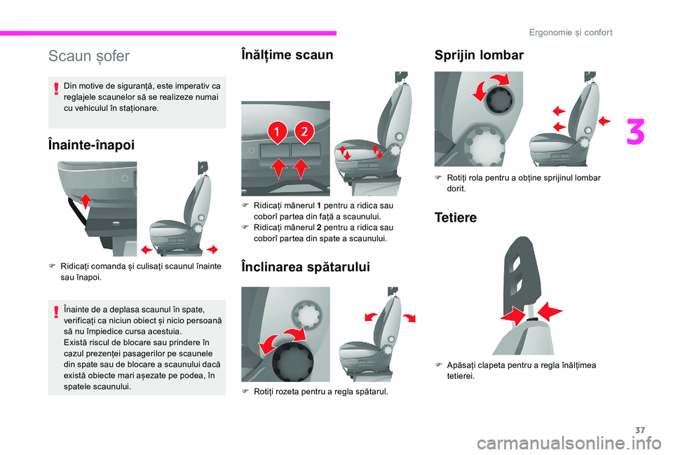 CITROEN JUMPER 2019  Ghiduri De Utilizare (in Romanian) 37
Scaun șofer
Înainte-înapoi
F Ridicați comanda și culisați scaunul înainte sau înapoi.
Înainte de a
  deplasa scaunul în spate, 
verificați ca niciun obiect și nicio persoană 
să nu î