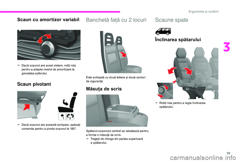 CITROEN JUMPER 2019  Ghiduri De Utilizare (in Romanian) 39
Scaun cu amortizor variabil
Scaun pivotantBanchetă față cu 2 locuri
Măsuța de scris
F Dacă scaunul are acest sistem, rotiți rola  pentru a   adapta nivelul de amortizare la 
greutatea șofer