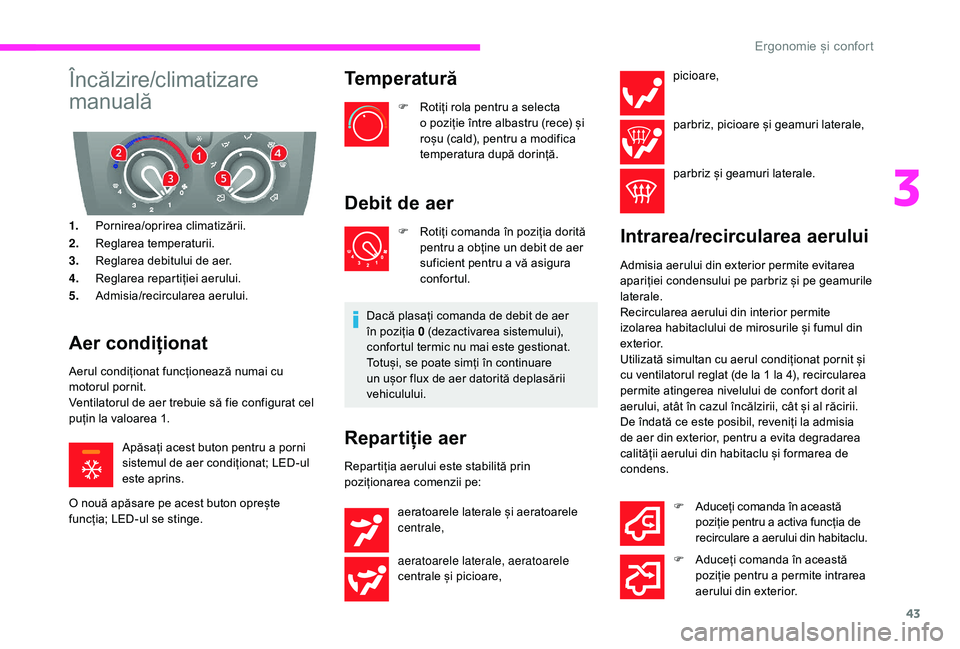 CITROEN JUMPER 2019  Ghiduri De Utilizare (in Romanian) 43
Încălzire/climatizare 
manuală
1.Pornirea/oprirea climatizării.
2. Reglarea temperaturii.
3. Reglarea debitului de aer.
4. Reglarea repartiției aerului.
5. Admisia/recircularea aerului.
Aer co