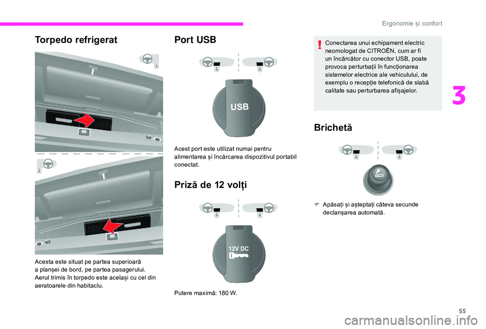 CITROEN JUMPER 2019  Ghiduri De Utilizare (in Romanian) 55
Torpedo refrigerat
Acesta este situat pe partea superioară 
a  planșei de bord, pe partea pasagerului.
Aerul trimis în torpedo este același cu cel din 
aeratoarele din habitaclu.
Por t USB
Priz