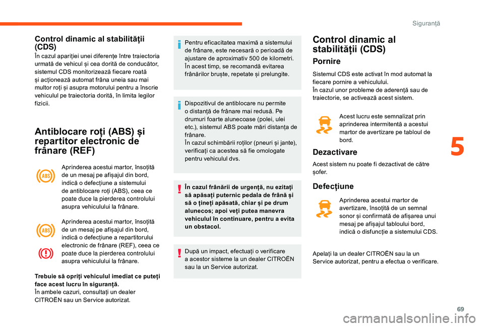 CITROEN JUMPER 2019 Ghiduri De Utilizare (in Romanian) 69
Control dinamic al stabilității
(CDS)
În cazul apariției unei diferențe între traiectoria
urmată de vehicul și cea dorită de conducător,
sistemul CDS monitorizează fiecare roată
și CITROEN JUMPER 2019 Ghiduri De Utilizare (in Romanian) 69
Control dinamic al stabilității
(CDS)
În cazul apariției unei diferențe între traiectoria
urmată de vehicul și cea dorită de conducător,
sistemul CDS monitorizează fiecare roată
și