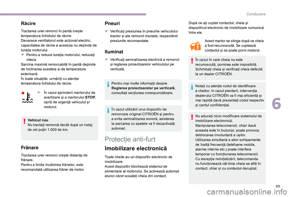 CITROEN JUMPER 2019  Ghiduri De Utilizare (in Romanian) 89
Răcire
Tractarea unei remorci în pantă crește 
temperatura lichidului de răcire.
Deoarece ventilatorul este acționat electric, 
capacitatea de răcire a  acestuia nu depinde de 
turația moto