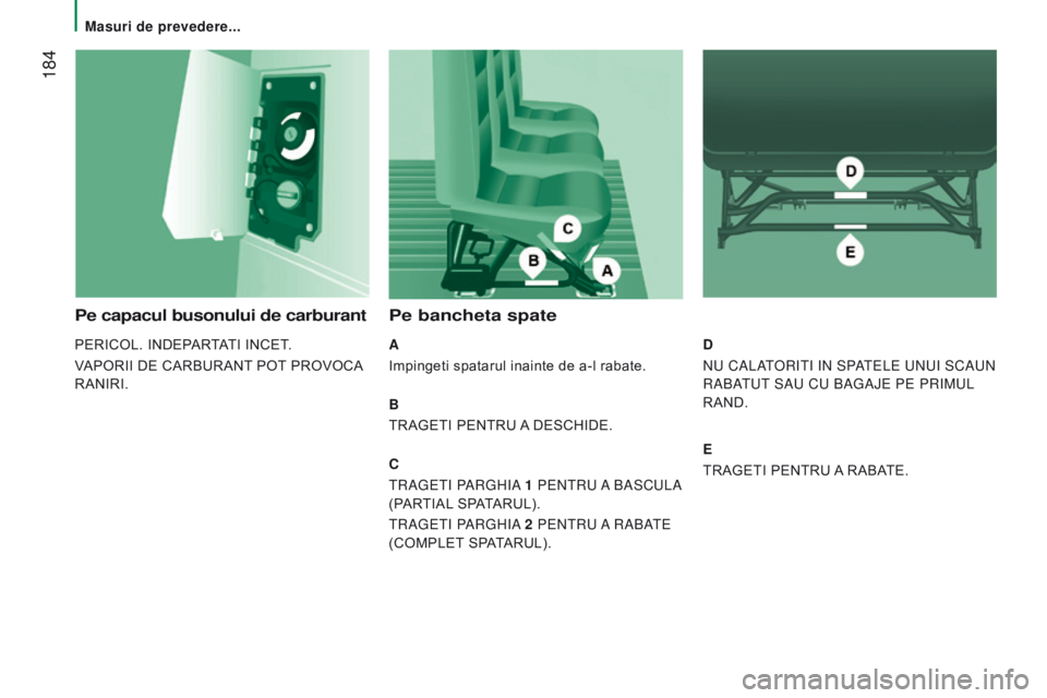 CITROEN JUMPER 2017  Ghiduri De Utilizare (in Romanian)  184
Jumper_ro_Chap08_Aide-rapide_ed01-2016
Pe capacul busonului de carburant
PERICOL. INDEPARTATI INCET.
VAPORII DE CARBURANT POT PROVOCA 
RANIRI.
Pe bancheta spate
A
Impingeti spatarul inainte de a-
