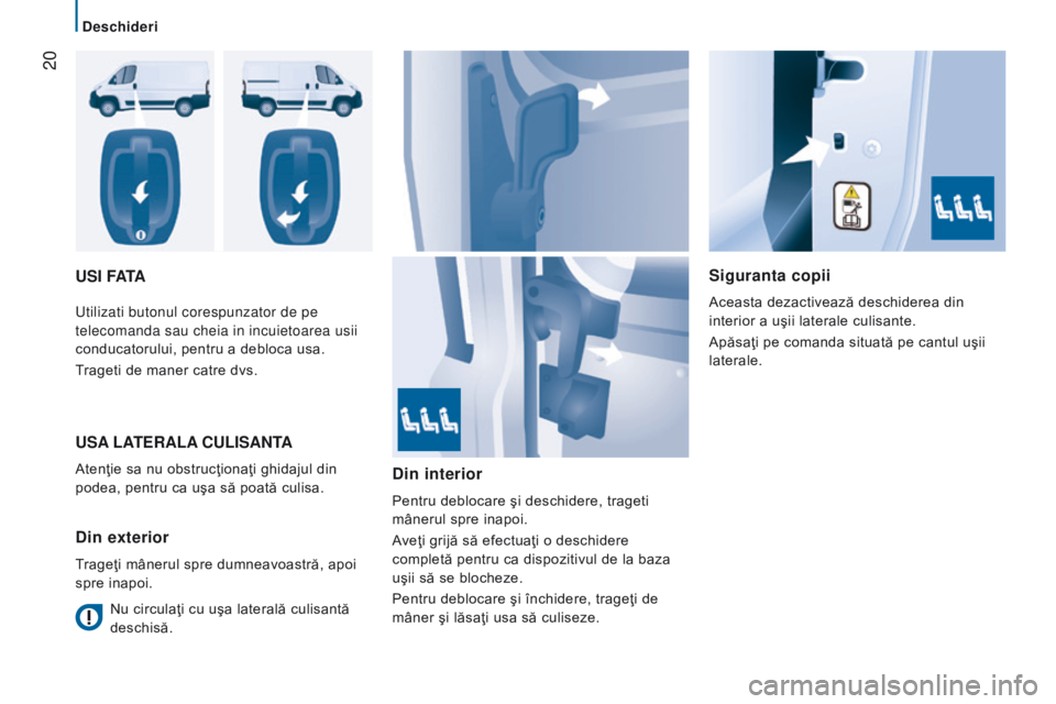 CITROEN JUMPER 2017  Ghiduri De Utilizare (in Romanian)  20
deschideri
Jumper_ro_Chap02_Pret-a-Partir_ed01-2016
uSI FAtASiguranta copii
Aceasta dezactivează deschiderea din 
interior a uşii laterale culisante.
Apăsaţi pe comanda situată pe cantul uşi