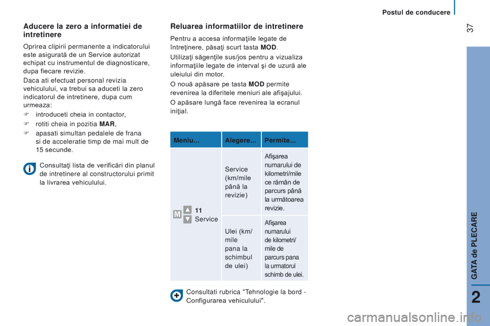 CITROEN JUMPER 2017  Ghiduri De Utilizare (in Romanian)  37
Jumper_ro_Chap02_Pret-a-Partir_ed01-2016
Consultati rubrica "tehnologie la bord - 
Configurarea vehiculului".
reluarea informatiilor de intretinere
Pentru a accesa informaţiile legate de 