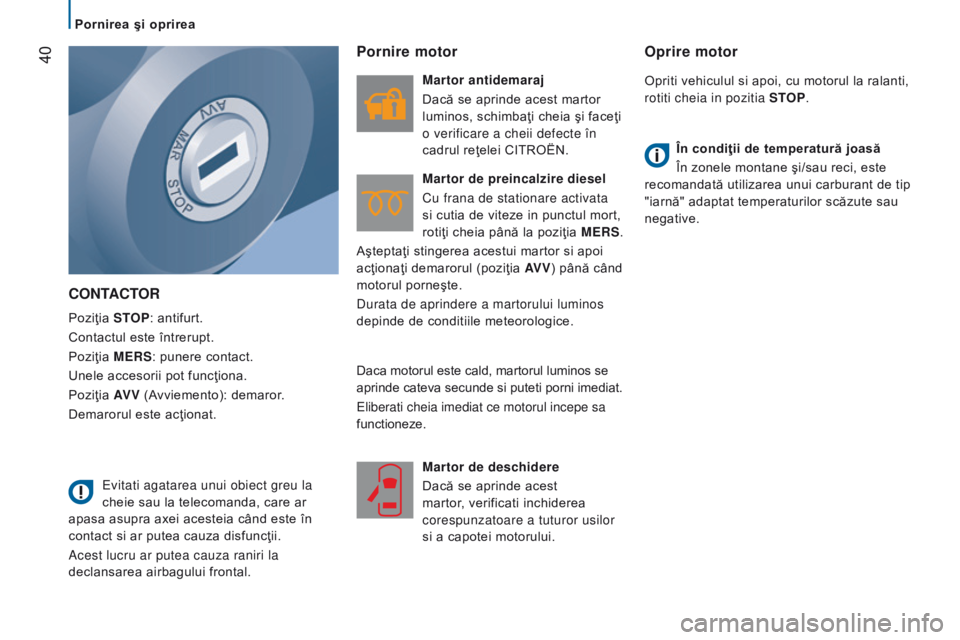 CITROEN JUMPER 2017  Ghiduri De Utilizare (in Romanian)  40
Jumper_ro_Chap02_Pret-a-Partir_ed01-2016
contActor
Poziţia StoP: antifurt.
Contactul este întrerupt.
Poziţia 
M er S: punere contact.
Unele accesorii pot funcţiona.
Poziţia AV V  (Avviemento)