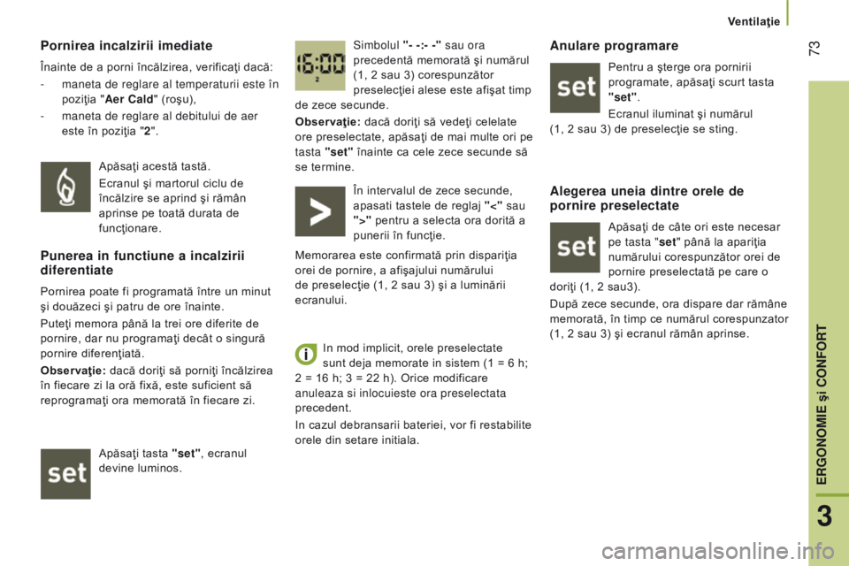 CITROEN JUMPER 2017  Ghiduri De Utilizare (in Romanian)  73
Jumper_ro_Chap03_Ergo-et-confort_ed01-2016
Pornirea incalzirii imediate
Înainte de a porni încălzirea, verificaţi dacă:
- 
maneta de reglare al temperaturii este în
  
poziţia "Aer 
c a