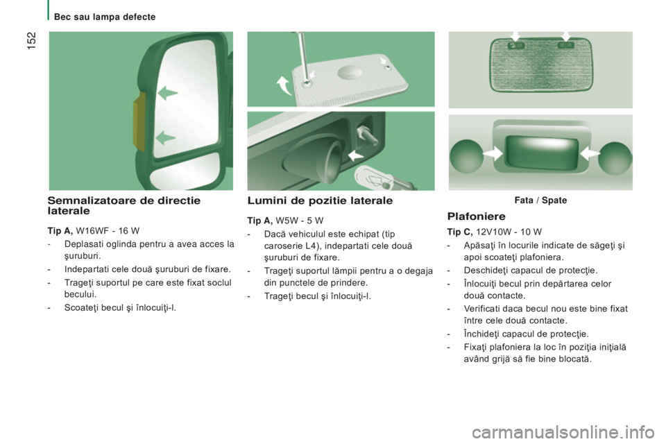 CITROEN JUMPER 2016 Ghiduri De Utilizare (in Romanian) 152
jumper_ro_Chap08_Aide-Rapide_ed01-2015
Plafoniere
tip c , 12V10W - 10 W
-
Apăsaţi în locurile indicate de săgeţi şi
apoi scoateţi plafoniera.
-
Deschideţi capacul de protecţie.
-
CITROEN JUMPER 2016 Ghiduri De Utilizare (in Romanian) 152
jumper_ro_Chap08_Aide-Rapide_ed01-2015
Plafoniere
tip c , 12V10W - 10 W
-
Apăsaţi în locurile indicate de săgeţi şi
apoi scoateţi plafoniera.
-
Deschideţi capacul de protecţie.
-