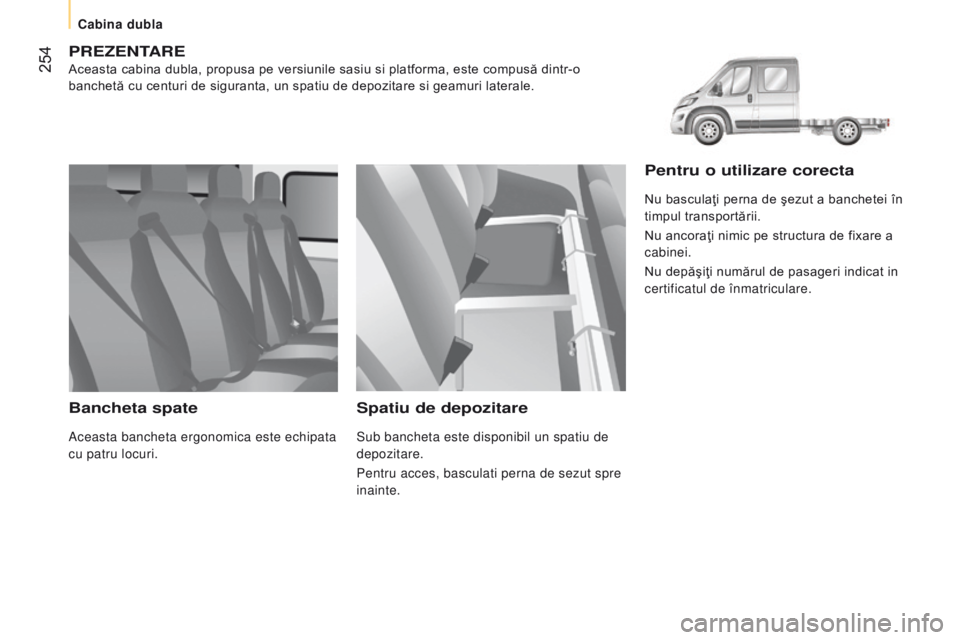 CITROEN JUMPER 2016  Ghiduri De Utilizare (in Romanian)  254
jumper_ro_Chap11_Particularites_ed01-2015
PrezentAre
Aceasta cabina dubla, propusa pe versiunile sasiu si platforma, este compusă dintr-o 
banchetă cu centuri de siguranta, un spatiu de depozit