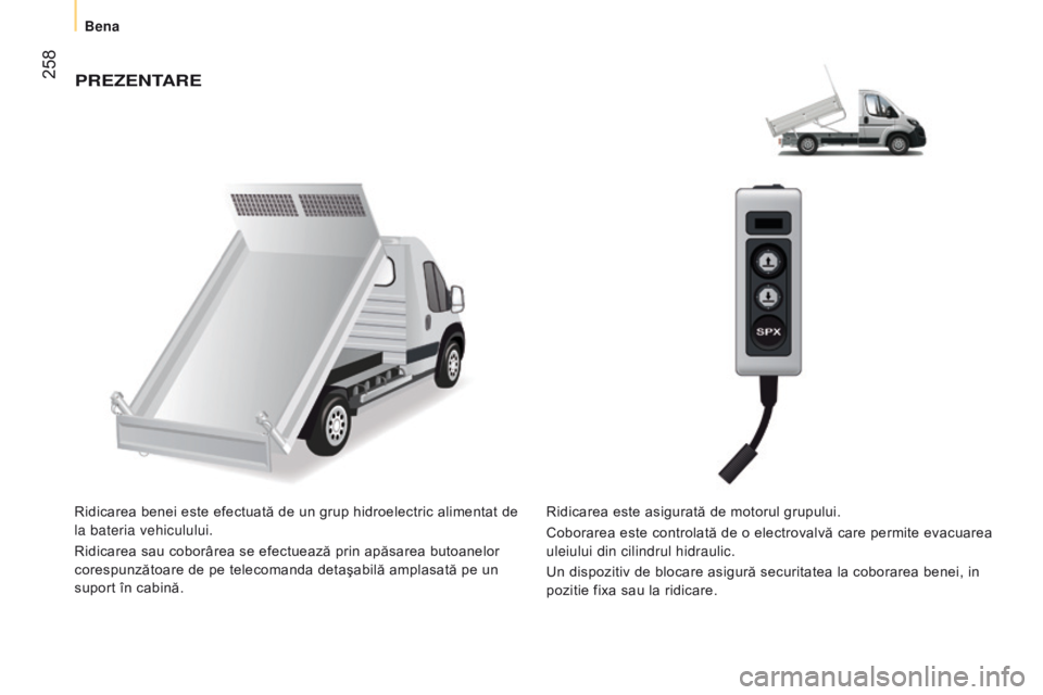 CITROEN JUMPER 2016  Ghiduri De Utilizare (in Romanian)  258
jumper_ro_Chap11_Particularites_ed01-2015
PrezentAre
Ridicarea benei este efectuată de un grup hidroelectric alimentat de 
la bateria vehiculului.
Ridicarea sau coborârea se efectuează prin ap