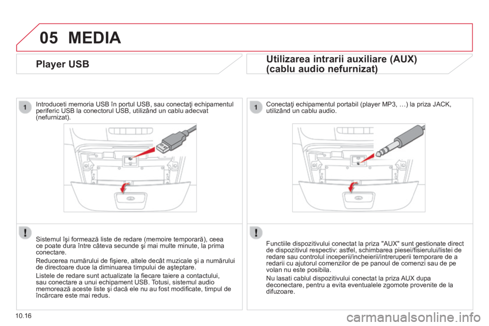CITROEN JUMPER 2015  Ghiduri De Utilizare (in Romanian) 05
10.16
Player USB 
  Introduceti memoria USB în portul USB, sau conectaţi echipamentul periferic USB la conectorul USB, utilizând un cablu adecvat (nefurnizat).  
  Sistemul îşi formează liste