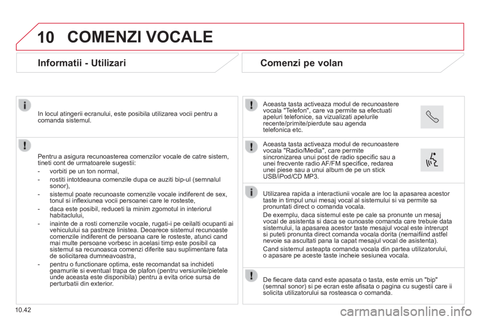 CITROEN JUMPER 2015  Ghiduri De Utilizare (in Romanian) 10
10.42
 COMENZI  VOCALE 
      Informatii  -  Utilizari 
  Pentru a asigura recunoasterea comenzilor vocale de catre sistem, tineti cont de urmatoarele sugestii: 
   -   vorbiti pe un ton normal, 
 