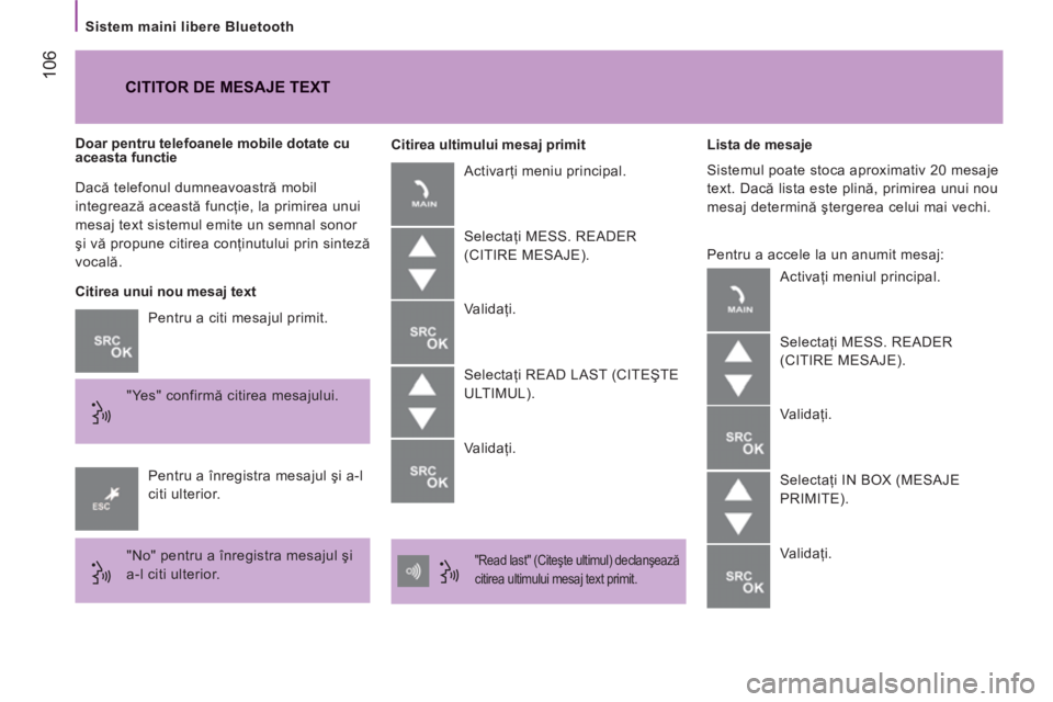 CITROEN JUMPER 2014  Ghiduri De Utilizare (in Romanian) 106
   
Sistem maini libere Bluetooth  
  Dacă telefonul dumneavoastră mobil 
integrează această funcţie, la primirea unui 
mesaj text sistemul emite un semnal sonor 
şi vă propune citirea con�