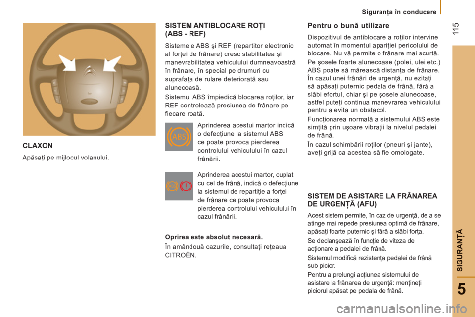 CITROEN JUMPER 2014  Ghiduri De Utilizare (in Romanian)  11
5
5
SIGURANŢ
Ă
CLAXON 
 
Apăsaţi pe mijlocul volanului. 
 
SISTEM ANTIBLOCARE ROŢI(ABS - REF)
 
Sistemele ABS şi REF (repartitor electronic 
al forţei de frânare) cresc stabilitatea şi 
m