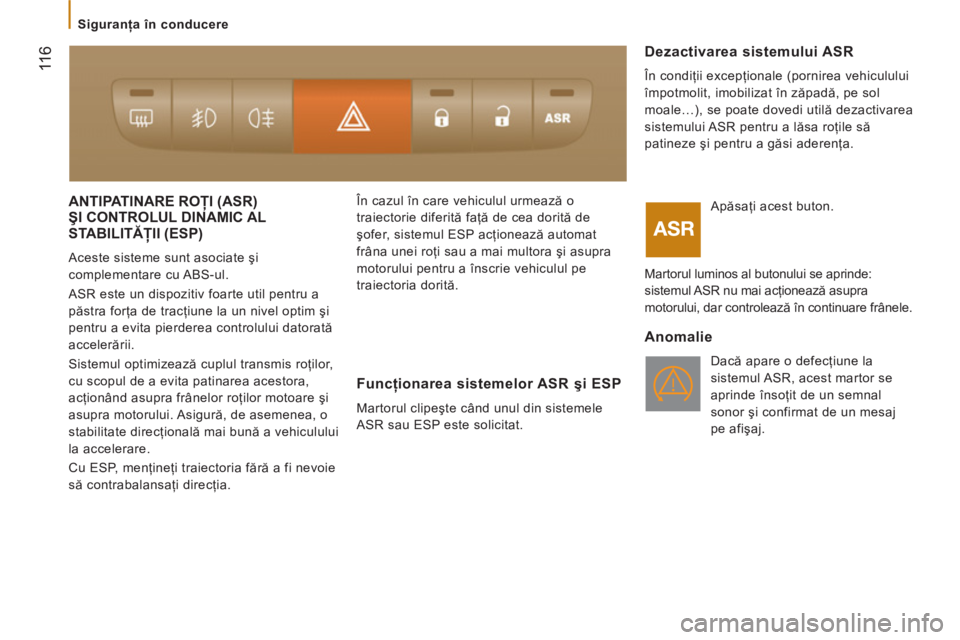 CITROEN JUMPER 2014  Ghiduri De Utilizare (in Romanian)  11
6
  ANTIPATINARE ROŢI (ASR) ŞI CONTROLUL DINAMIC AL 
STABILITĂŢII (ESP)
Ş
 
Aceste sisteme sunt asociate şi 
complementare cu ABS-ul. 
  ASR este un dispozitiv foarte util pentru a 
păstra 