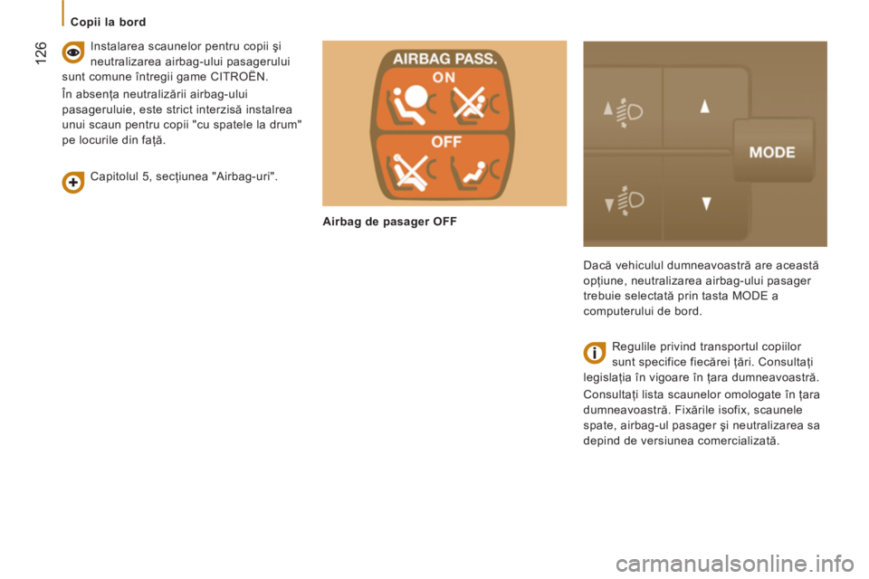 CITROEN JUMPER 2014  Ghiduri De Utilizare (in Romanian) 12
6
   
 
Copii la bord 
   
Capitolul 5, secţiunea "Airbag-uri".      
Instalarea scaunelor pentru copii şi 
neutralizarea airbag-ului pasagerului 
sunt comune întregii game CITROËN. 
  În abse