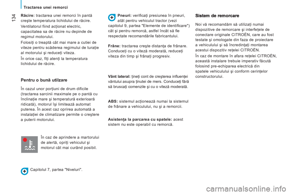 CITROEN JUMPER 2014  Ghiduri De Utilizare (in Romanian) 134   
Răcire: 
 tractarea unei remorci în pantă 
creşte temperatura lichidului de răcire. 
  Ventilatorul fiind acţionat electric, 
capacitatea sa de răcire nu depinde de 
regimul motorului. 
