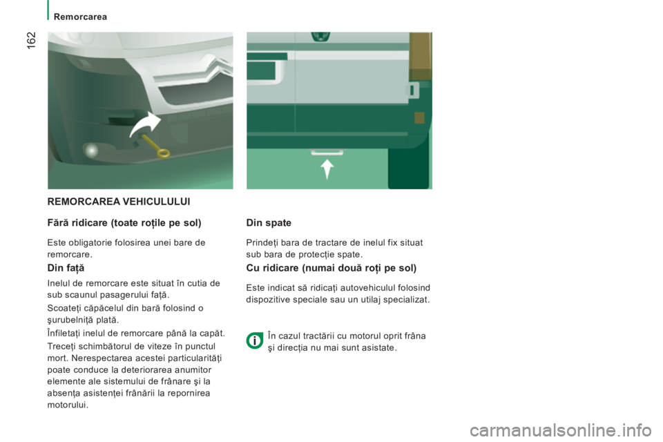 CITROEN JUMPER 2014  Ghiduri De Utilizare (in Romanian) 162
   
 
Remorcarea 
 
REMORCAREA VEHICULULUI
   
F
ără ridicare (toate roţile pe sol) 
 
Este obligatorie folosirea unei bare de 
remorcare.  
Din spate 
 
Prindeţi bara de tractare de inelul fi