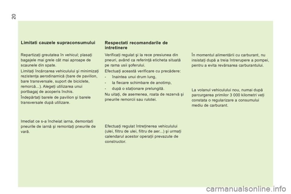 CITROEN JUMPER 2014  Ghiduri De Utilizare (in Romanian) 20
   
Repartizaţi greutatea în vehicul; plasaţi 
bagajele mai grele cât mai aproape de 
scaunele din spate. 
  Limitaţi încărcarea vehiculului şi minimizaţi 
rezistenţa aerodinamică (bare 