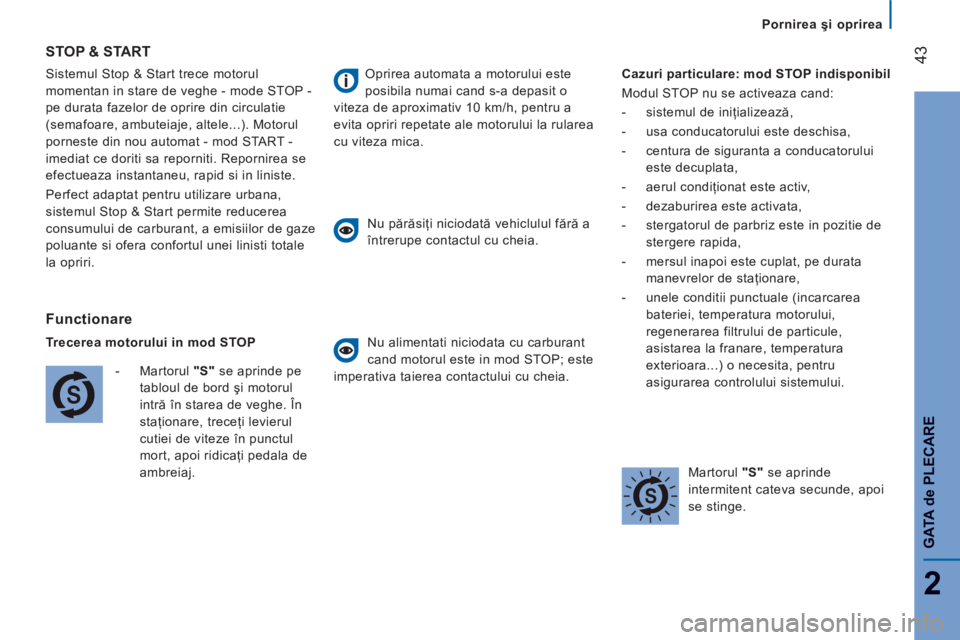 CITROEN JUMPER 2014  Ghiduri De Utilizare (in Romanian) 43
2
GAT
A de PLE
CAR
E
   
 
Pornirea şi oprirea
  Sistemul Stop & Start trece motorul 
momentan in stare de veghe - mode STOP -
pe durata fazelor de oprire din circulatie 
(semafoare, ambuteiaje, a