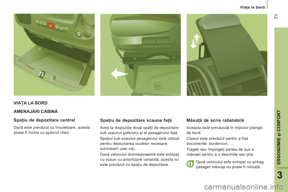 CITROEN JUMPER 2014 Ghiduri De Utilizare (in Romanian) 71
3
ERGONOMIE
şi CONFOR
T
Viaţa la bord
AMENAJĂRI CABINĂ
Spaţiu de depozitare scaune faţă
Aveţi la dispoziţie două spaţii de depozitare
sub scaunul şoferului şi al pasagerului f CITROEN JUMPER 2014 Ghiduri De Utilizare (in Romanian) 71
3
ERGONOMIE
şi CONFOR
T
Viaţa la bord
AMENAJĂRI CABINĂ
Spaţiu de depozitare scaune faţă
Aveţi la dispoziţie două spaţii de depozitare
sub scaunul şoferului şi al pasagerului f