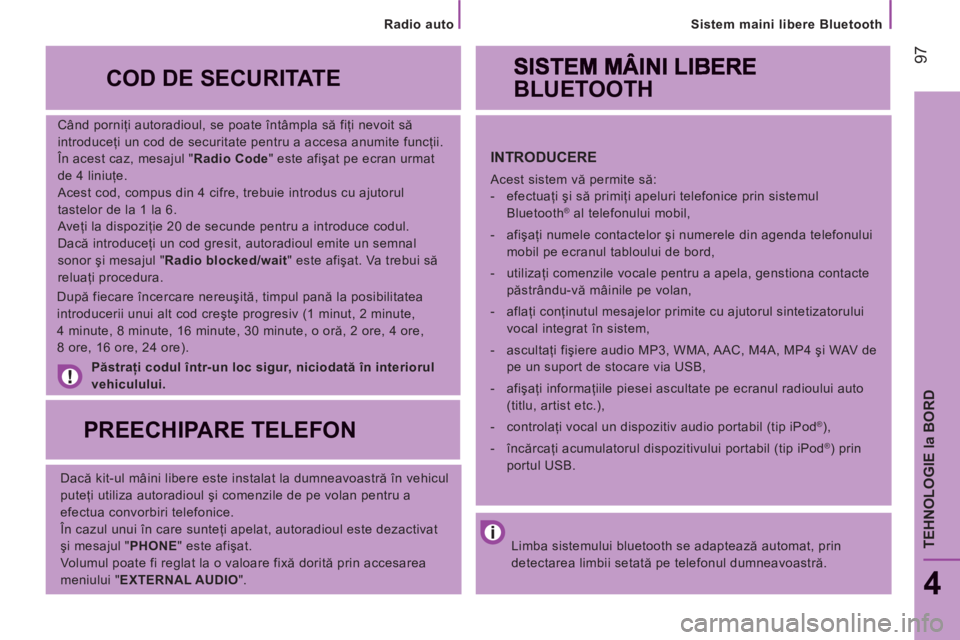 CITROEN JUMPER 2014  Ghiduri De Utilizare (in Romanian) 97
   
Sistem maini libere Bluetooth
4
TEHNOLOGIE la BORD
 
 
Când porniţi autoradioul, se poate întâmpla să fiţi nevoit să 
introduceţi un cod de securitate pentru a accesa anumite funcţii. 