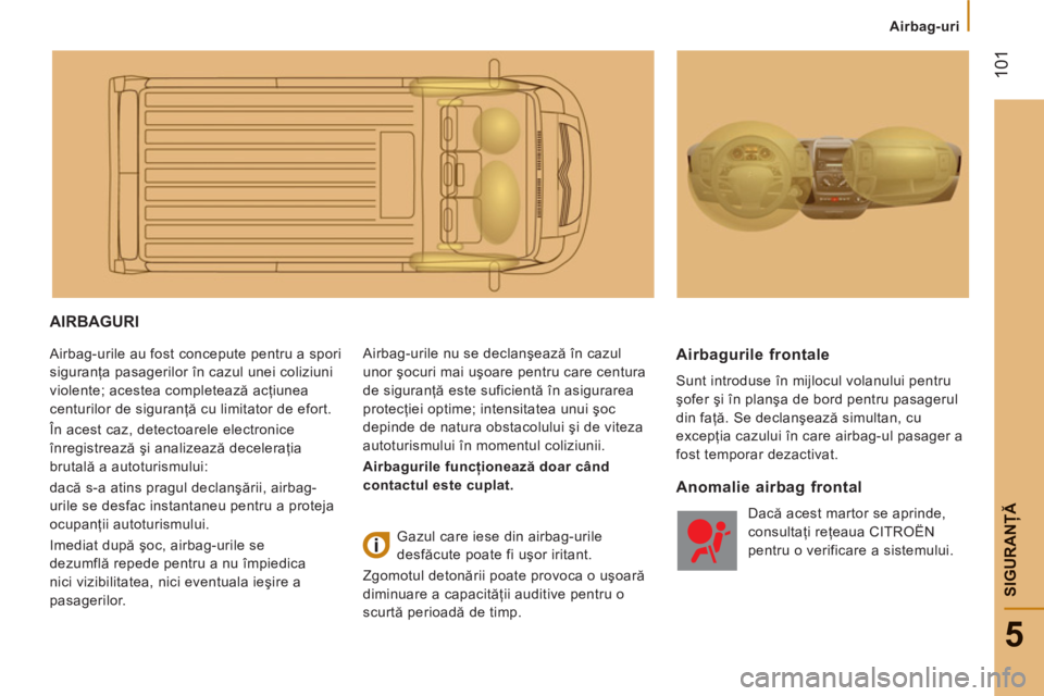 CITROEN JUMPER 2012 Ghiduri De Utilizare (in Romanian)
Airbag-uri
101
5
SIGURANŢ
Ă
AIRBAGURI
Airbag-urile au fost concepute pentru a spori
siguranţa pasagerilor în cazul unei coliziuni
violente; acestea completează acţiunea
centurilor de CITROEN JUMPER 2012 Ghiduri De Utilizare (in Romanian)
Airbag-uri
101
5
SIGURANŢ
Ă
AIRBAGURI
Airbag-urile au fost concepute pentru a spori
siguranţa pasagerilor în cazul unei coliziuni
violente; acestea completează acţiunea
centurilor de