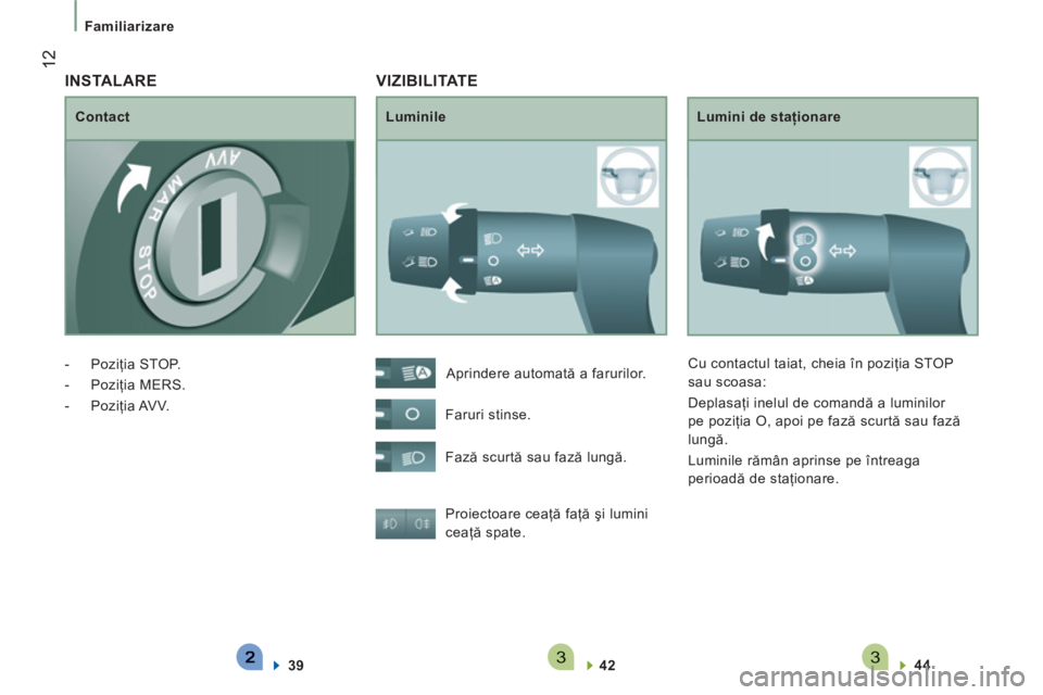 CITROEN JUMPER 2012 Ghiduri De Utilizare (in Romanian) 33
12
Familiarizare
VIZIBILITATE
Luminile
Lumini de staţionare
Proiectoare ceaţă faţă şi lumini
ceaţă spate.
42
44
Aprindere automată a farurilor.
Far CITROEN JUMPER 2012 Ghiduri De Utilizare (in Romanian) 33
12
Familiarizare
VIZIBILITATE
Luminile
Lumini de staţionare
Proiectoare ceaţă faţă şi lumini
ceaţă spate.
42
44
Aprindere automată a farurilor.
Far
