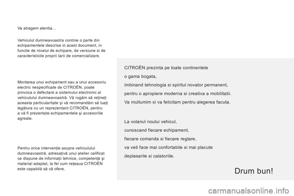 CITROEN JUMPER 2012  Ghiduri De Utilizare (in Romanian)   Vehiculul dumneavoastra contine o parte din 
echipamentele descrise in acest document, in 
functie de nivelul de echipare, de versiune si de 
caracteristicile proprii tarii de comercializare. 
  Mon