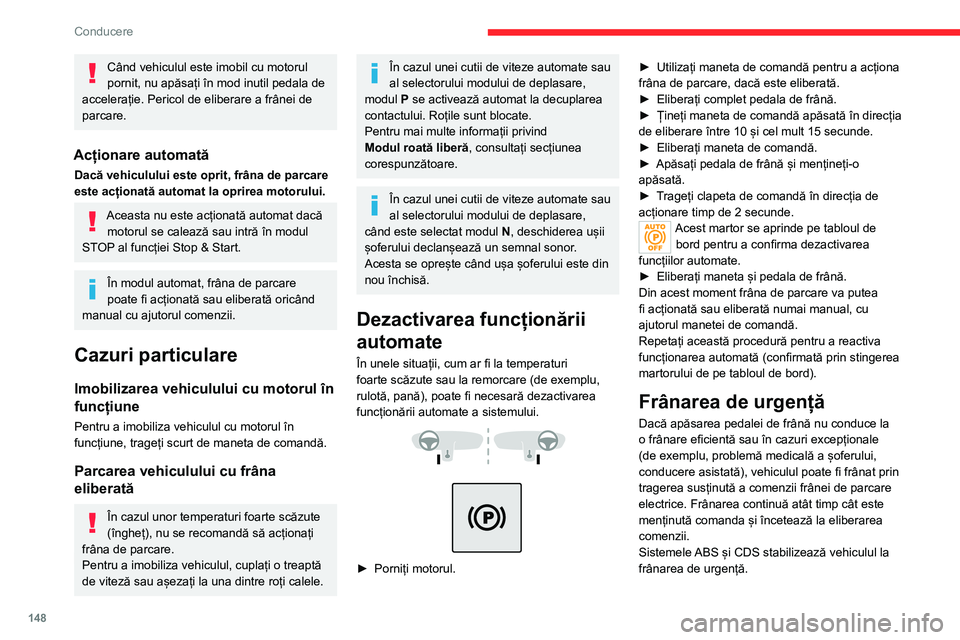 CITROEN JUMPER SPACETOURER 2021  Ghiduri De Utilizare (in Romanian) 148
Conducere
Când vehiculul este imobil cu motorul 
pornit, nu apăsați în mod inutil pedala de 
accelerație. Pericol de eliberare a frânei de 
parcare.
Acționare automată
Dacă vehiculului es