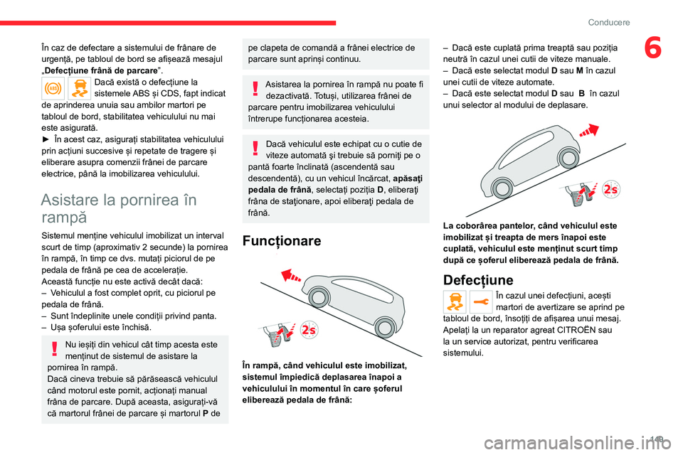 CITROEN JUMPER SPACETOURER 2021  Ghiduri De Utilizare (in Romanian) 149
Conducere
6În caz de defectare a sistemului de frânare de 
urgență, pe tabloul de bord se afișează mesajul 
„Defecțiune frână de parcare”.
Dacă există o defecțiune la 
sistemele AB