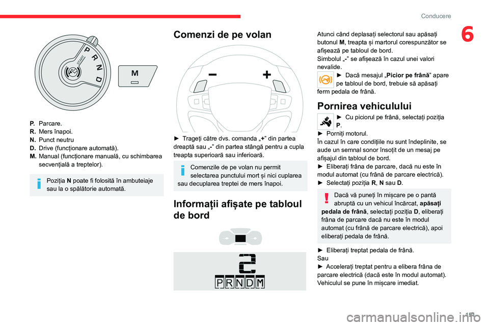 CITROEN JUMPER SPACETOURER 2021  Ghiduri De Utilizare (in Romanian) 151
Conducere
6
P.Parcare.
R. Mers înapoi.
N. Punct neutru
D. Drive (funcționare automată).
M. Manual (funcționare manuală, cu schimbarea 
secvențială a treptelor).
Poziția N poate fi folosit