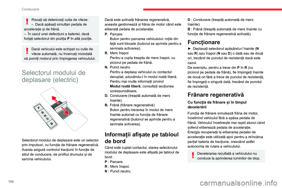 CITROEN JUMPER SPACETOURER 2021  Ghiduri De Utilizare (in Romanian) 154
Conducere
Riscați să deteriorați cutia de viteze:
– Dacă apăsați simultan pedala de 
accelerație și de frână.
–
 
În cazul unei defecțiuni a bateriei, dacă 
forțați selectorul d