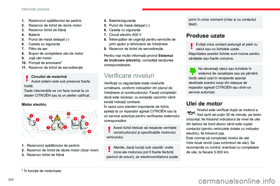 CITROEN JUMPER SPACETOURER 2021  Ghiduri De Utilizare (in Romanian) 200
Informații practice
Pentru a păstra fiabilitatea motorului și a 
dispozitivului antipoluare, nu utilizați 
niciodată aditivi în uleiul de motor.
Verificare cu joja
Pentru amplasarea jojei, c